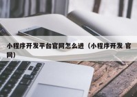 小程序开发平台官网怎么进（小程序开发 官网）
